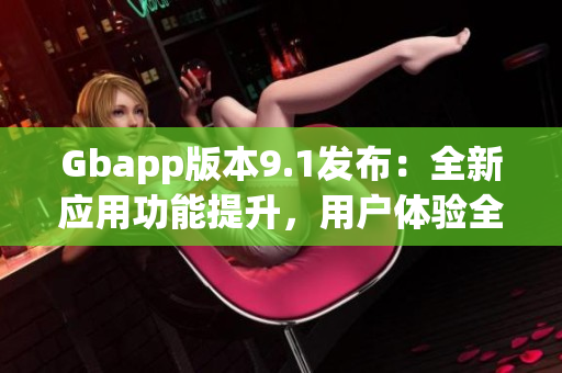 Gbapp版本9.1发布：全新应用功能提升，用户体验全面升级