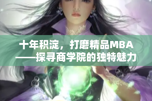 十年积淀，打磨精品MBA——探寻商学院的独特魅力