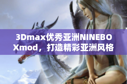 3Dmax优秀亚洲NINEBOXmod，打造精彩亚洲风格设计