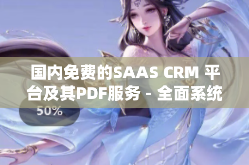 国内免费的SAAS CRM 平台及其PDF服务 - 全面系统升级