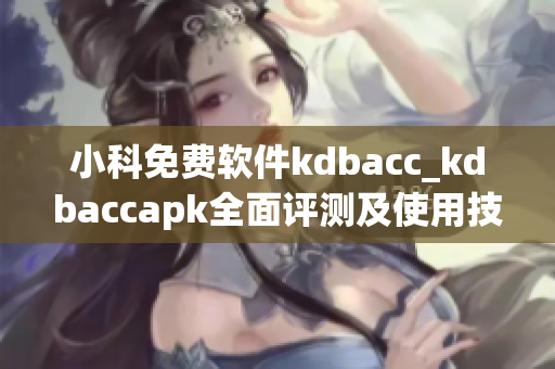 小科免费软件kdbacc_kdbaccapk全面评测及使用技巧分享