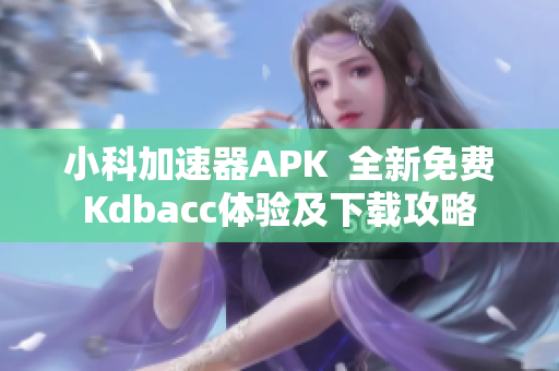 小科加速器APK  全新免费Kdbacc体验及下载攻略