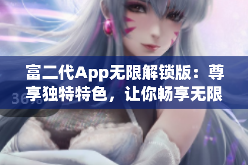 富二代App无限解锁版：尊享独特特色，让你畅享无限可能