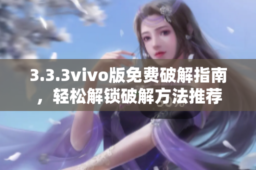 3.3.3vivo版免费破解指南，轻松解锁破解方法推荐