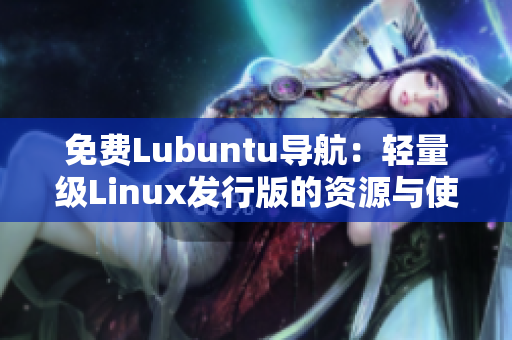 免费Lubuntu导航：轻量级Linux发行版的资源与使用指南