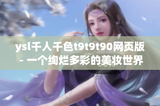 ysl千人千色t9t9t90网页版 - 一个绚烂多彩的美妆世界