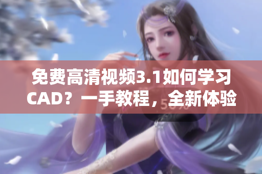 免费高清视频3.1如何学习CAD？一手教程，全新体验