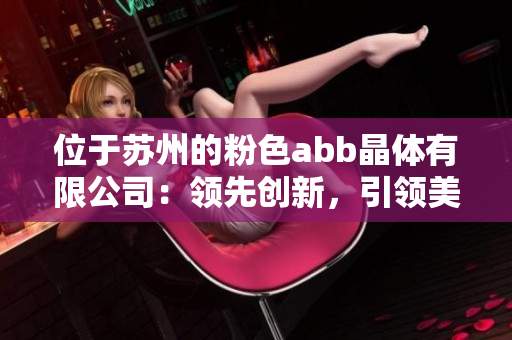 位于苏州的粉色abb晶体有限公司：领先创新，引领美丽新趋势