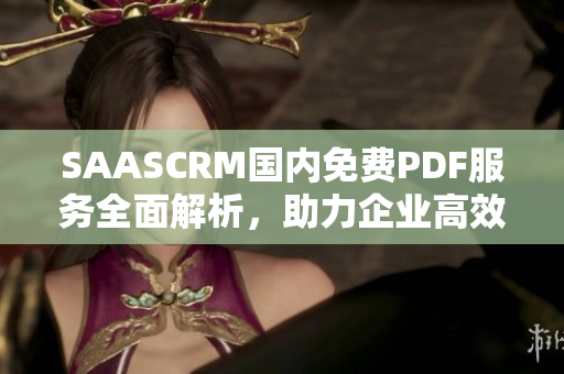 SAASCRM国内免费PDF服务全面解析，助力企业高效管理