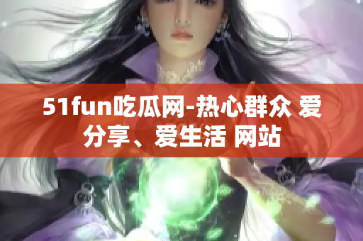 51fun吃瓜网-热心群众 爱分享、爱生活 网站