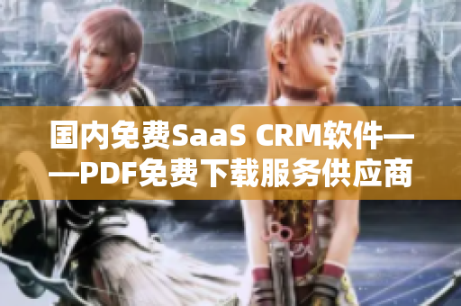 国内免费SaaS CRM软件——PDF免费下载服务供应商