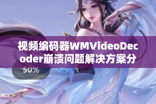 视频编码器WMVideoDecoder崩溃问题解决方案分享