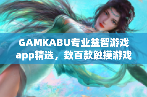 GAMKABU专业益智游戏app精选，数百款触摸游戏任你畅玩