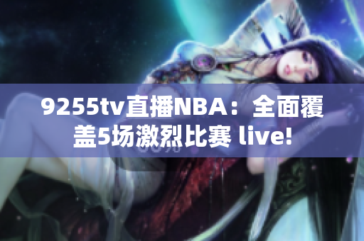 9255tv直播NBA：全面覆盖5场激烈比赛 live!