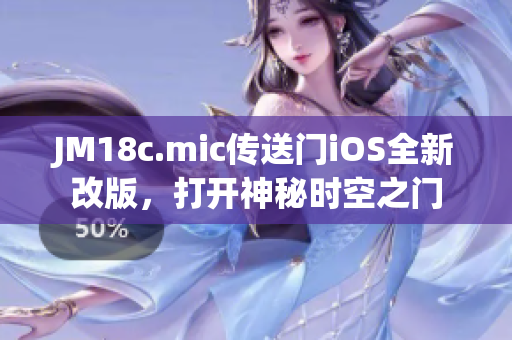 JM18c.mic传送门iOS全新改版，打开神秘时空之门