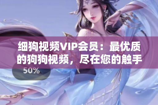 细狗视频VIP会员：最优质的狗狗视频，尽在您的触手可及