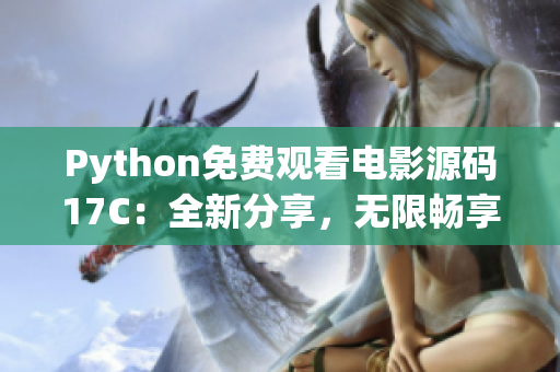 Python免费观看电影源码17C：全新分享，无限畅享影视盛宴