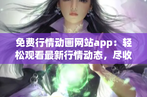 免费行情动画网站app：轻松观看最新行情动态，尽收眼底