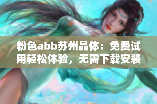 粉色abb苏州晶体：免费试用轻松体验，无需下载安装