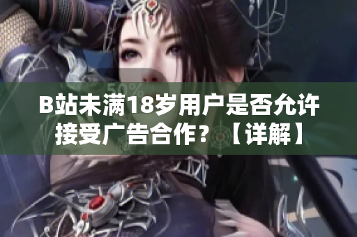 B站未满18岁用户是否允许接受广告合作？【详解】