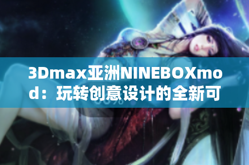 3Dmax亚洲NINEBOXmod：玩转创意设计的全新可能