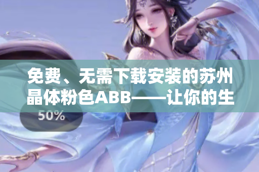 免费、无需下载安装的苏州晶体粉色ABB——让你的生活更加精彩