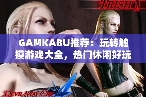 GAMKABU推荐：玩转触摸游戏大全，热门休闲好玩，精彩不容错过