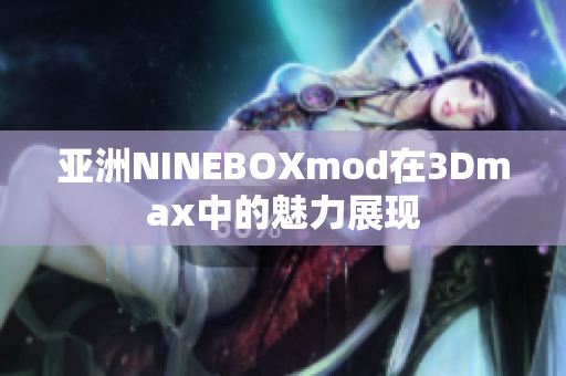 亚洲NINEBOXmod在3Dmax中的魅力展现