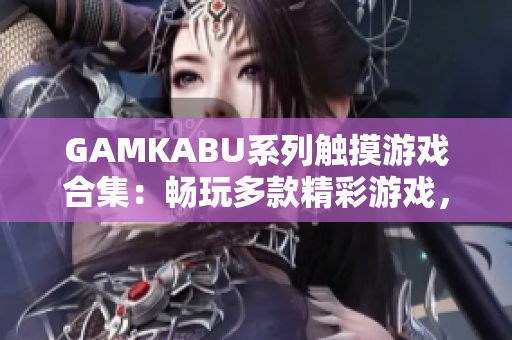 GAMKABU系列触摸游戏合集：畅玩多款精彩游戏，欢乐无限