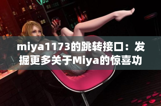 miya1173的跳转接口：发掘更多关于Miya的惊喜功能和精彩内容