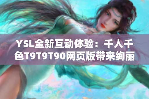 YSL全新互动体验：千人千色T9T9T90网页版带来绚丽多彩的时尚魅力