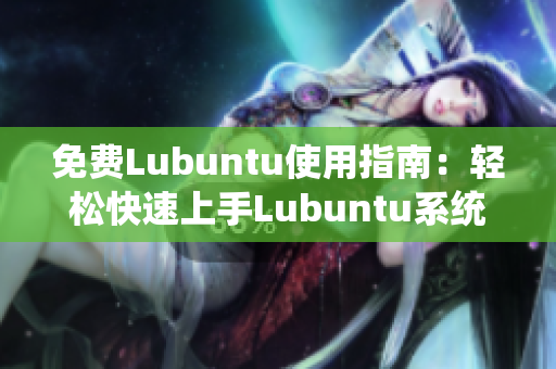 免费Lubuntu使用指南：轻松快速上手Lubuntu系统及其应用程序