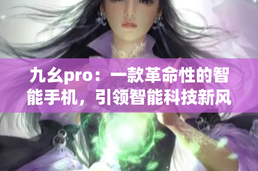 九幺pro：一款革命性的智能手机，引领智能科技新风潮