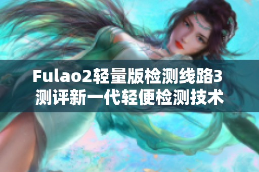 Fulao2轻量版检测线路3 测评新一代轻便检测技术