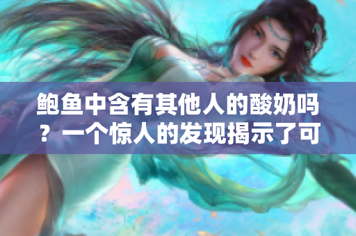 鲍鱼中含有其他人的酸奶吗？一个惊人的发现揭示了可能的真相