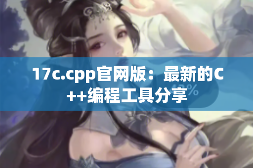 17c.cpp官网版：最新的C++编程工具分享