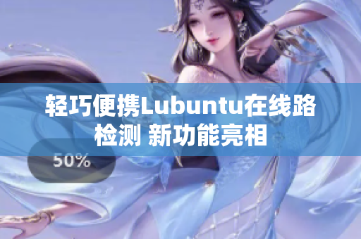 轻巧便携Lubuntu在线路检测 新功能亮相