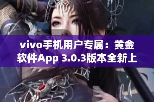 vivo手机用户专属：黄金软件App 3.0.3版本全新上线，立即下载体验！