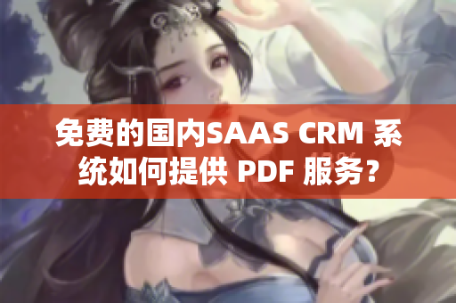 免费的国内SAAS CRM 系统如何提供 PDF 服务？