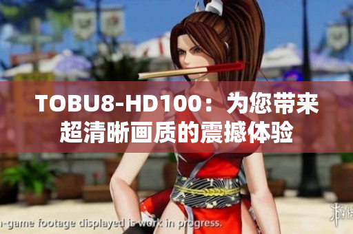 TOBU8-HD100：为您带来超清晰画质的震撼体验