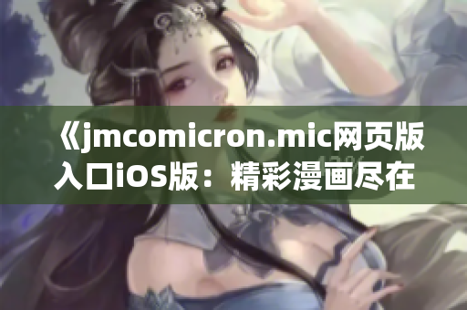 《jmcomicron.mic网页版入口iOS版：精彩漫画尽在掌握》