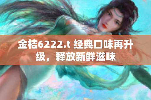 金桔6222.t 经典口味再升级，释放新鲜滋味