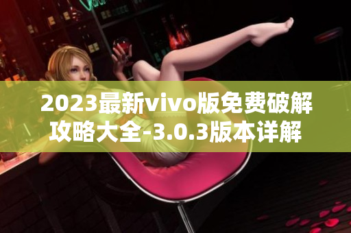 2023最新vivo版免费破解攻略大全-3.0.3版本详解