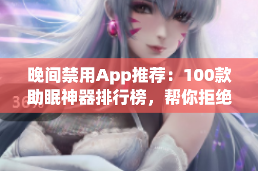 晚间禁用App推荐：100款助眠神器排行榜，帮你拒绝晚上手机依赖