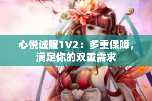 心悦诚服1V2：多重保障，满足你的双重需求