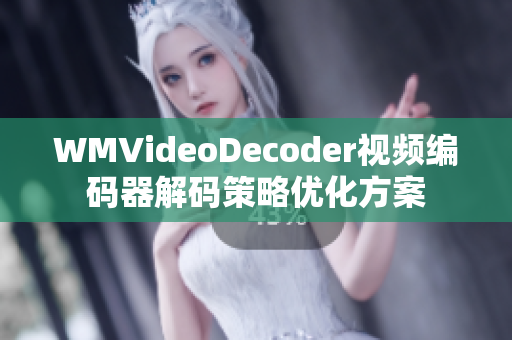 WMVideoDecoder视频编码器解码策略优化方案