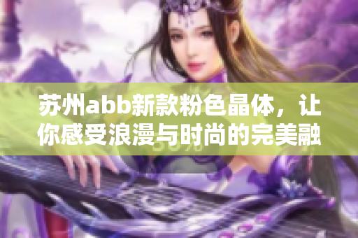 苏州abb新款粉色晶体，让你感受浪漫与时尚的完美融合