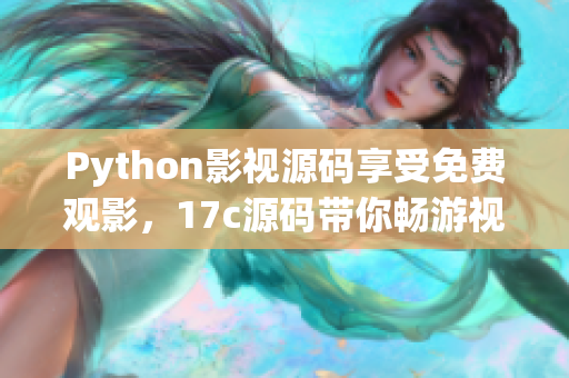 Python影视源码享受免费观影，17c源码带你畅游视界