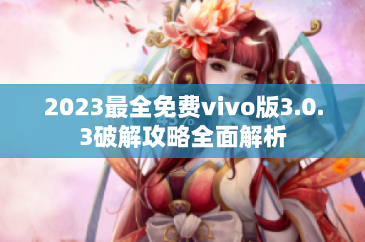 2023最全免费vivo版3.0.3破解攻略全面解析