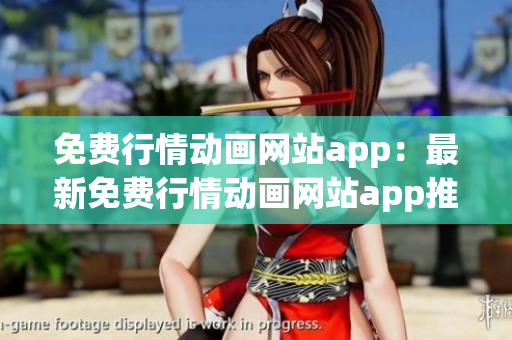 免费行情动画网站app：最新免费行情动画网站app推荐，为您精选最稳定高清行情动画资源